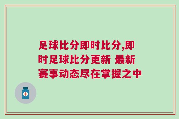 足球比分即時(shí)比分,即時(shí)足球比分更新 最新賽事動(dòng)態(tài)盡在掌握之中