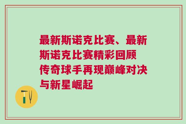 最新斯諾克比賽、最新斯諾克比賽精彩回顧 傳奇球手再現(xiàn)巔峰對(duì)決與新星崛起