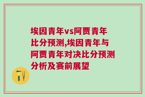 埃因青年vs阿賈青年比分預(yù)測(cè),埃因青年與阿賈青年對(duì)決比分預(yù)測(cè)分析及賽前展望