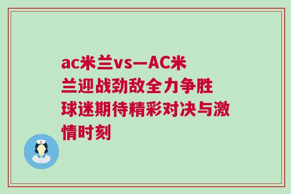 ac米蘭vs—AC米蘭迎戰(zhàn)勁敵全力爭(zhēng)勝 球迷期待精彩對(duì)決與激情時(shí)刻
