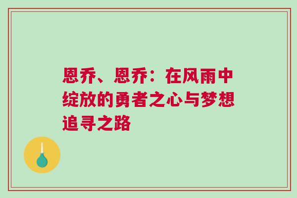 恩喬、恩喬：在風雨中綻放的勇者之心與夢想追尋之路