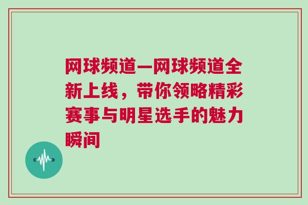 網(wǎng)球頻道—網(wǎng)球頻道全新上線，帶你領(lǐng)略精彩賽事與明星選手的魅力瞬間