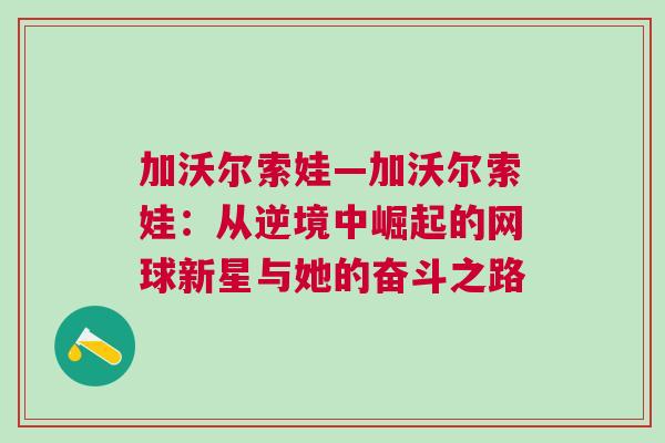 加沃爾索娃—加沃爾索娃：從逆境中崛起的網(wǎng)球新星與她的奮斗之路