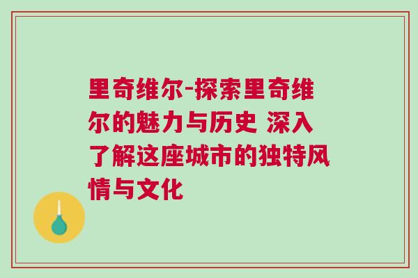 里奇維爾-探索里奇維爾的魅力與歷史 深入了解這座城市的獨特風(fēng)情與文化