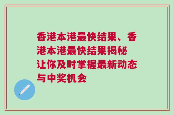 香港本港最快結(jié)果、香港本港最快結(jié)果揭秘 讓你及時掌握最新動態(tài)與中獎機會