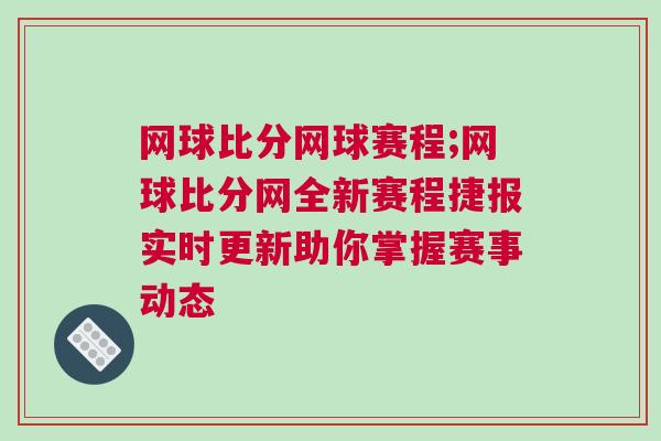 網(wǎng)球比分網(wǎng)球賽程;網(wǎng)球比分網(wǎng)全新賽程捷報(bào)實(shí)時(shí)更新助你掌握賽事動(dòng)態(tài)