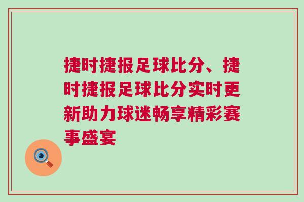 捷時(shí)捷報(bào)足球比分、捷時(shí)捷報(bào)足球比分實(shí)時(shí)更新助力球迷暢享精彩賽事盛宴