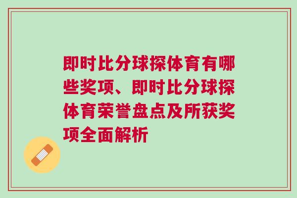 即時(shí)比分球探體育有哪些獎(jiǎng)項(xiàng)、即時(shí)比分球探體育榮譽(yù)盤(pán)點(diǎn)及所獲獎(jiǎng)項(xiàng)全面解析