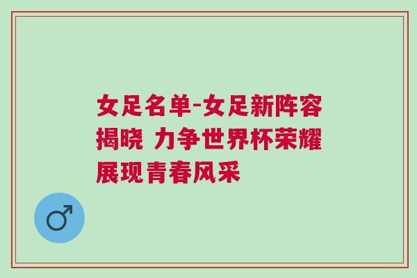 女足名單-女足新陣容揭曉 力爭(zhēng)世界杯榮耀展現(xiàn)青春風(fēng)采