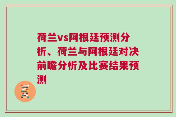 荷蘭vs阿根廷預(yù)測(cè)分析、荷蘭與阿根廷對(duì)決前瞻分析及比賽結(jié)果預(yù)測(cè)