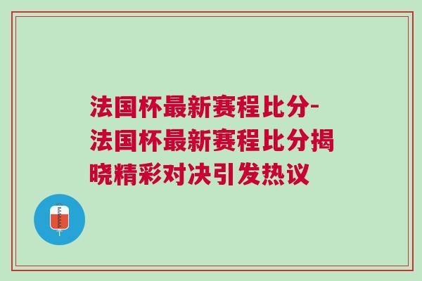 法國(guó)杯最新賽程比分-法國(guó)杯最新賽程比分揭曉精彩對(duì)決引發(fā)熱議