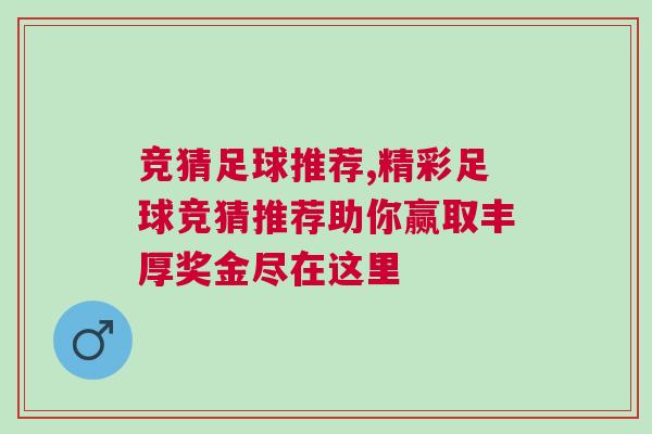 競猜足球推薦,精彩足球競猜推薦助你贏取豐厚獎(jiǎng)金盡在這里