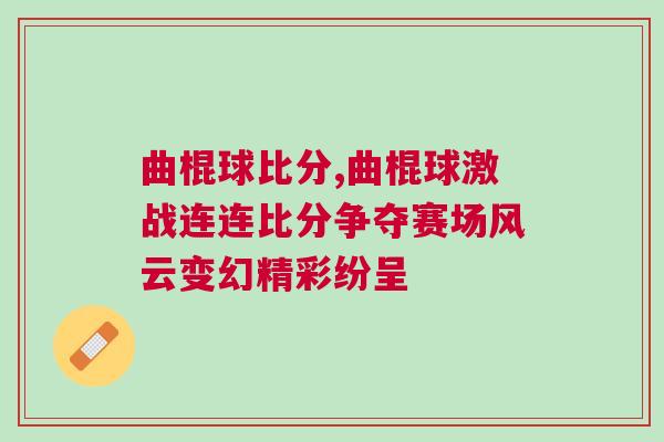曲棍球比分,曲棍球激戰(zhàn)連連比分爭奪賽場風云變幻精彩紛呈
