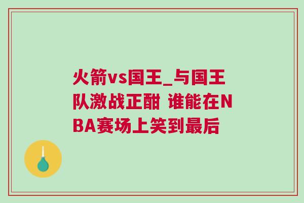 火箭vs國王_與國王隊(duì)激戰(zhàn)正酣 誰能在NBA賽場上笑到最后