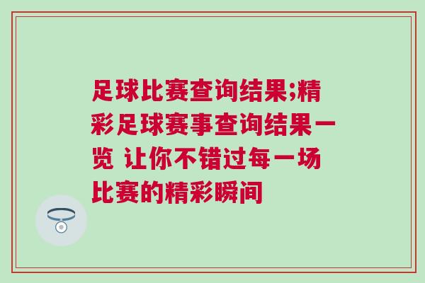 足球比賽查詢(xún)結(jié)果;精彩足球賽事查詢(xún)結(jié)果一覽 讓你不錯(cuò)過(guò)每一場(chǎng)比賽的精彩瞬間