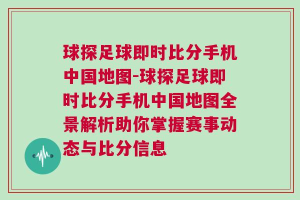 球探足球即時(shí)比分手機(jī)中國(guó)地圖-球探足球即時(shí)比分手機(jī)中國(guó)地圖全景解析助你掌握賽事動(dòng)態(tài)與比分信息