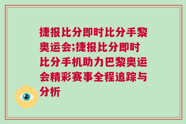 捷報(bào)比分即時(shí)比分手黎奧運(yùn)會(huì);捷報(bào)比分即時(shí)比分手機(jī)助力巴黎奧運(yùn)會(huì)精彩賽事全程追蹤與分析
