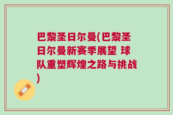 巴黎圣日爾曼(巴黎圣日爾曼新賽季展望 球隊(duì)重塑輝煌之路與挑戰(zhàn))