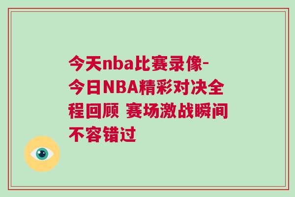 今天nba比賽錄像-今日NBA精彩對(duì)決全程回顧 賽場(chǎng)激戰(zhàn)瞬間不容錯(cuò)過(guò)