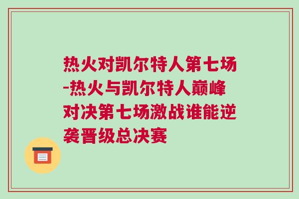 熱火對凱爾特人第七場-熱火與凱爾特人巔峰對決第七場激戰(zhàn)誰能逆襲晉級總決賽