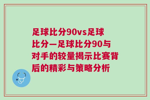 足球比分90vs足球比分—足球比分90與對(duì)手的較量揭示比賽背后的精彩與策略分析