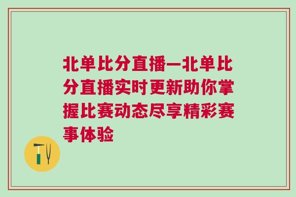 北單比分直播—北單比分直播實(shí)時(shí)更新助你掌握比賽動(dòng)態(tài)盡享精彩賽事體驗(yàn)