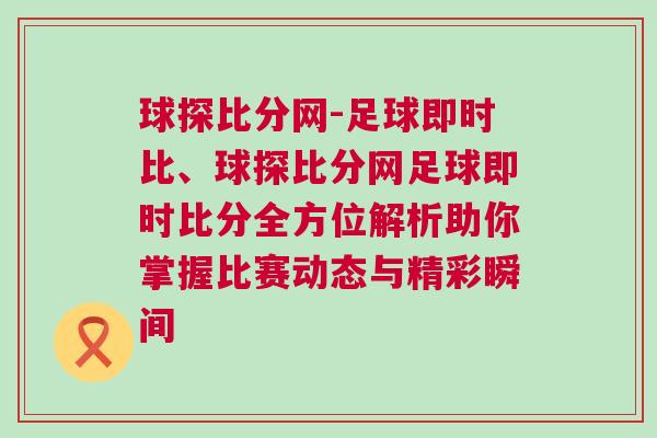 球探比分網(wǎng)-足球即時比、球探比分網(wǎng)足球即時比分全方位解析助你掌握比賽動態(tài)與精彩瞬間