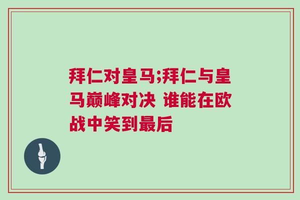 拜仁對皇馬;拜仁與皇馬巔峰對決 誰能在歐戰(zhàn)中笑到最后