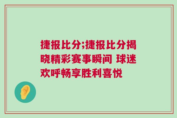 捷報(bào)比分;捷報(bào)比分揭曉精彩賽事瞬間 球迷歡呼暢享勝利喜悅
