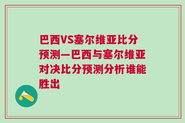 巴西VS塞爾維亞比分預(yù)測(cè)—巴西與塞爾維亞對(duì)決比分預(yù)測(cè)分析誰能勝出