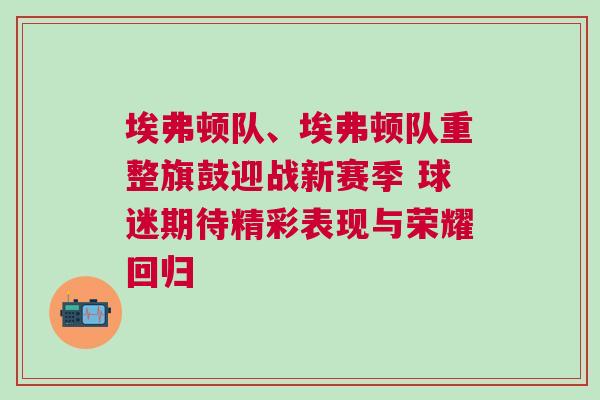 埃弗頓隊(duì)、埃弗頓隊(duì)重整旗鼓迎戰(zhàn)新賽季 球迷期待精彩表現(xiàn)與榮耀回歸