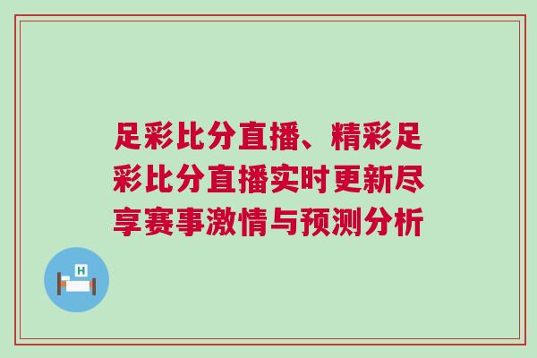 足彩比分直播、精彩足彩比分直播實(shí)時(shí)更新盡享賽事激情與預(yù)測分析