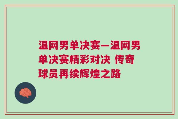 溫網(wǎng)男單決賽—溫網(wǎng)男單決賽精彩對(duì)決 傳奇球員再續(xù)輝煌之路