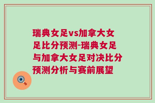 瑞典女足vs加拿大女足比分預(yù)測(cè)-瑞典女足與加拿大女足對(duì)決比分預(yù)測(cè)分析與賽前展望