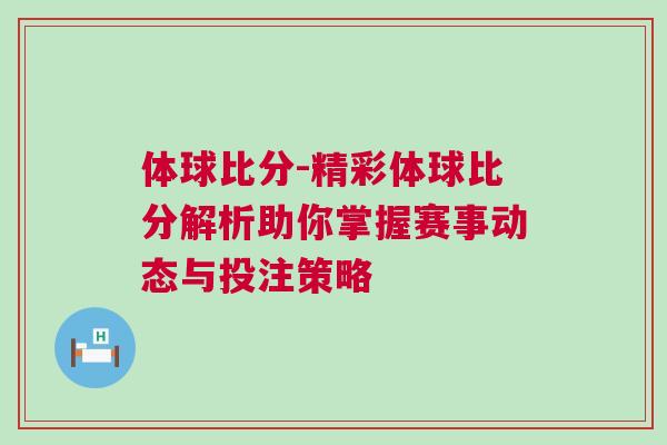 體球比分-精彩體球比分解析助你掌握賽事動(dòng)態(tài)與投注策略