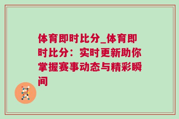 體育即時(shí)比分_體育即時(shí)比分：實(shí)時(shí)更新助你掌握賽事動(dòng)態(tài)與精彩瞬間