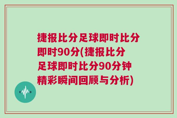捷報(bào)比分足球即時(shí)比分即時(shí)90分(捷報(bào)比分足球即時(shí)比分90分鐘精彩瞬間回顧與分析)