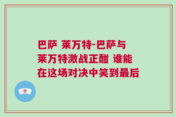 巴薩 萊萬(wàn)特-巴薩與萊萬(wàn)特激戰(zhàn)正酣 誰(shuí)能在這場(chǎng)對(duì)決中笑到最后