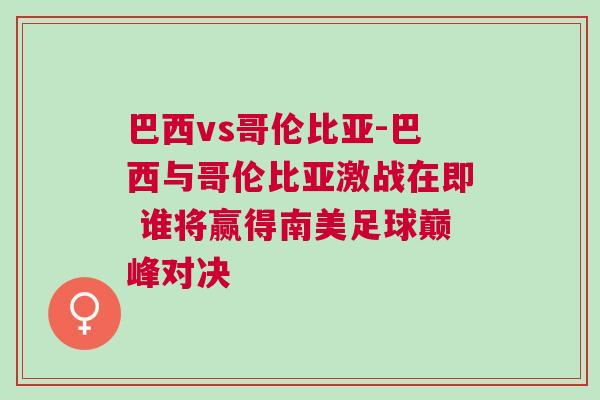 巴西vs哥倫比亞-巴西與哥倫比亞激戰(zhàn)在即 誰(shuí)將贏得南美足球巔峰對(duì)決