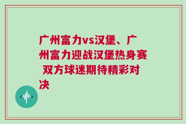 廣州富力vs漢堡、廣州富力迎戰(zhàn)漢堡熱身賽 雙方球迷期待精彩對決