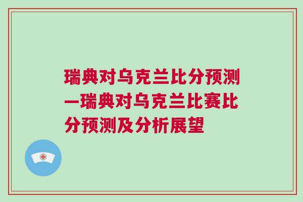 瑞典對(duì)烏克蘭比分預(yù)測(cè)—瑞典對(duì)烏克蘭比賽比分預(yù)測(cè)及分析展望