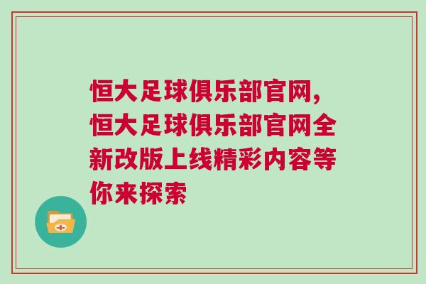 恒大足球俱樂部官網(wǎng),恒大足球俱樂部官網(wǎng)全新改版上線精彩內(nèi)容等你來探索