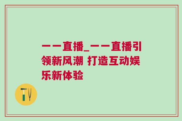 一一直播_一一直播引領(lǐng)新風(fēng)潮 打造互動娛樂新體驗