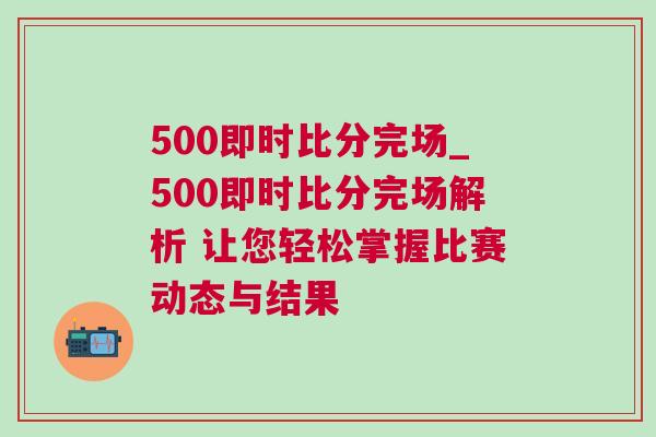 500即時(shí)比分完場_500即時(shí)比分完場解析 讓您輕松掌握比賽動(dòng)態(tài)與結(jié)果