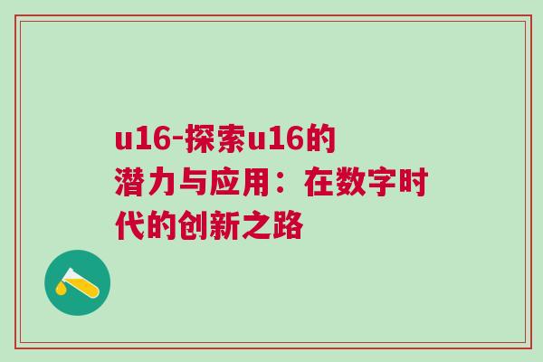 u16-探索u16的潛力與應(yīng)用：在數(shù)字時(shí)代的創(chuàng)新之路
