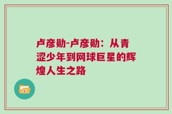 盧彥勛-盧彥勛：從青澀少年到網(wǎng)球巨星的輝煌人生之路