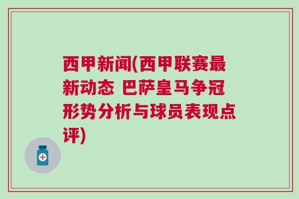 西甲新聞(西甲聯(lián)賽最新動(dòng)態(tài) 巴薩皇馬爭冠形勢(shì)分析與球員表現(xiàn)點(diǎn)評(píng))