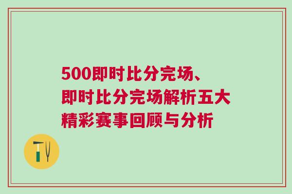 500即時(shí)比分完場、即時(shí)比分完場解析五大精彩賽事回顧與分析