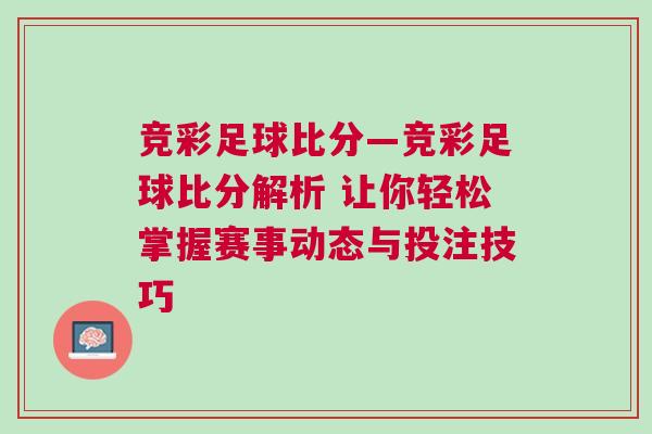 競彩足球比分—競彩足球比分解析 讓你輕松掌握賽事動態(tài)與投注技巧