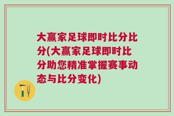 大贏家足球即時(shí)比分比分(大贏家足球即時(shí)比分助您精準(zhǔn)掌握賽事動態(tài)與比分變化)